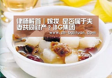 律师解答｜嫁妆 是否属于夫妻共同财产？|BG集团