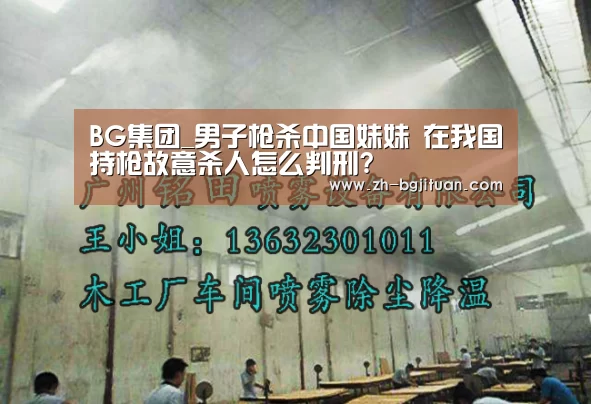 BG集团_男子枪杀中国妹妹 在我国持枪故意杀人怎么判刑?(图2) BG集团