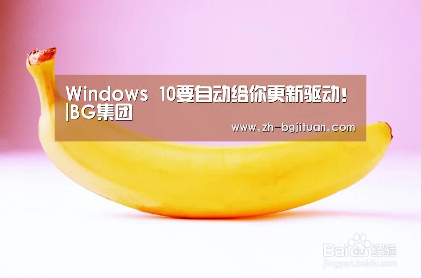 Windows 10要自动给你更新驱动!|BG集团(图1) BG集团