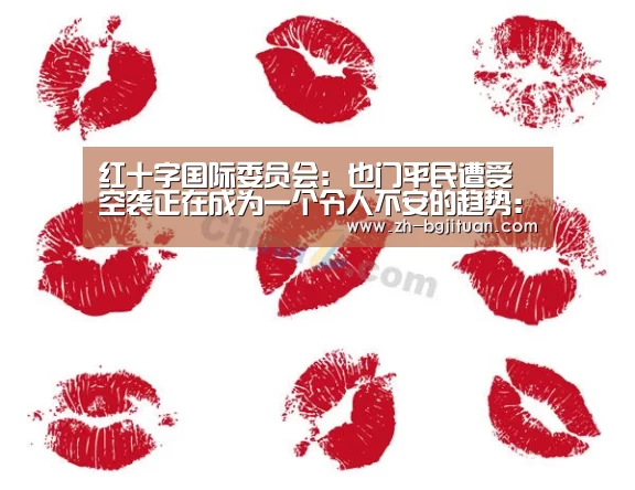 红十字国际委员会: 也门平民遭受空袭正在成为一个令人不安的趋势:BG集团(图4) BG集团