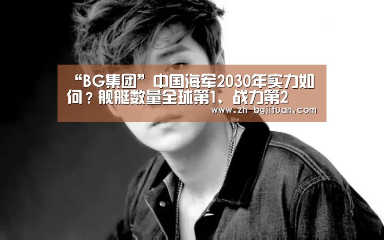 “BG集团”中国海军2030年实力如何?舰艇数量全球第1、战力第2(图3) BG集团